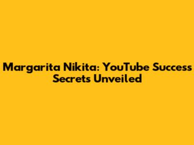 Margarita Nikita: YouTube Success Secrets Unveiled