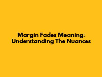 Margin Fades Meaning: Understanding The Nuances