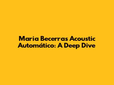 Maria Becerra's Acoustic 'Automático': A Deep Dive