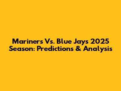 Mariners Vs. Blue Jays 2025 Season: Predictions & Analysis