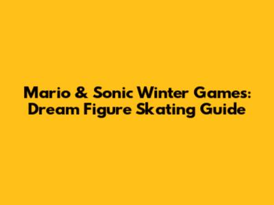 Mario & Sonic Winter Games: Dream Figure Skating Guide