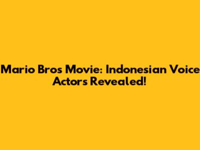 Mario Bros Movie: Indonesian Voice Actors Revealed!