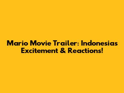 Mario Movie Trailer: Indonesia's Excitement & Reactions!
