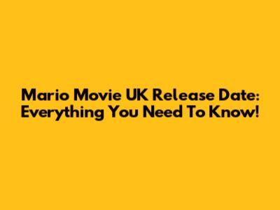 Mario Movie UK Release Date: Everything You Need To Know!