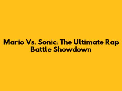 Mario Vs. Sonic: The Ultimate Rap Battle Showdown