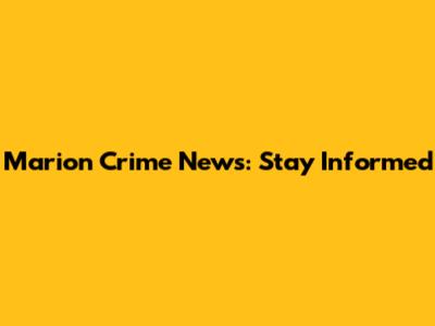 Marion Crime News: Stay Informed