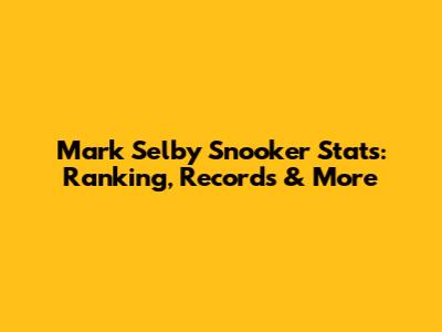 Mark Selby Snooker Stats: Ranking, Records & More