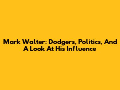 Mark Walter: Dodgers, Politics, And A Look At His Influence