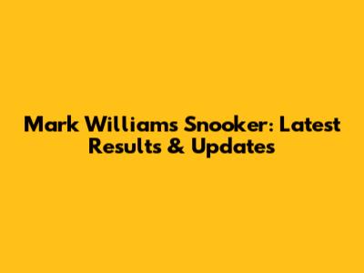Mark Williams Snooker: Latest Results & Updates