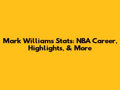 Mark Williams Stats: NBA Career, Highlights, & More