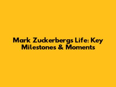 Mark Zuckerberg's Life: Key Milestones & Moments