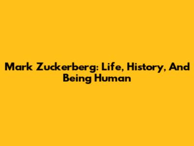 Mark Zuckerberg: Life, History, And Being Human