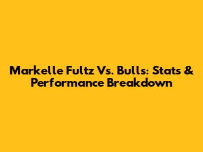 Markelle Fultz Vs. Bulls: Stats & Performance Breakdown