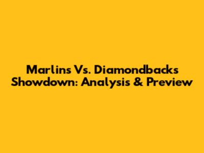 Marlins Vs. Diamondbacks Showdown: Analysis & Preview