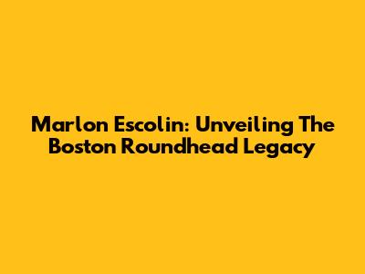 Marlon Escolin: Unveiling The Boston Roundhead Legacy