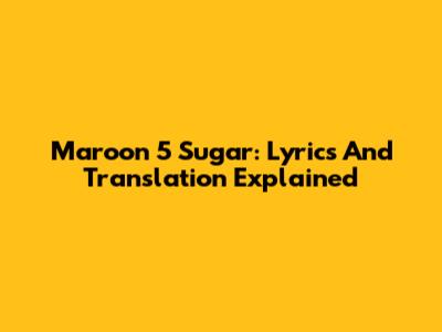 Maroon 5 Sugar: Lyrics And Translation Explained