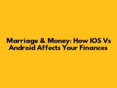 Marriage & Money: How IOS Vs Android Affects Your Finances