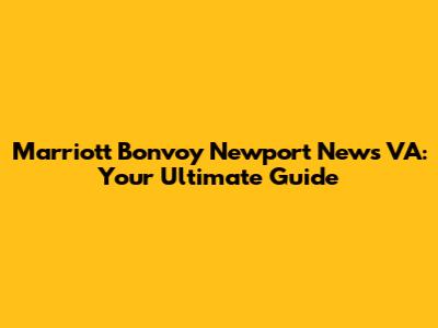 Marriott Bonvoy Newport News VA: Your Ultimate Guide