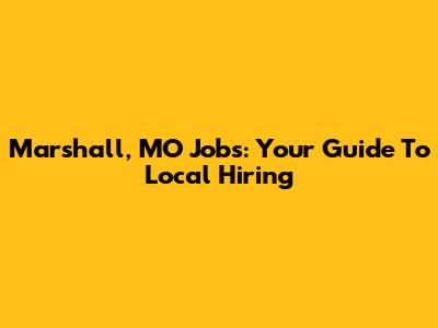 Marshall, MO Jobs: Your Guide To Local Hiring