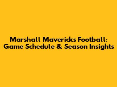 Marshall Mavericks Football: Game Schedule & Season Insights