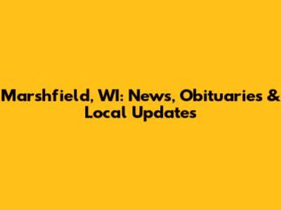 Marshfield, WI: News, Obituaries & Local Updates