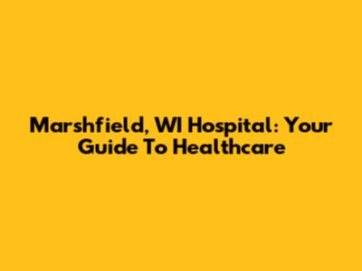 Marshfield, WI Hospital: Your Guide To Healthcare