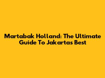 Martabak Holland: The Ultimate Guide To Jakarta's Best