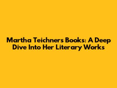 Martha Teichner's Books: A Deep Dive Into Her Literary Works