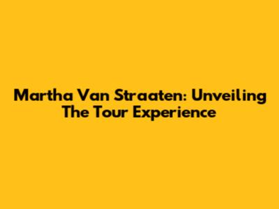 Martha Van Straaten: Unveiling The Tour Experience