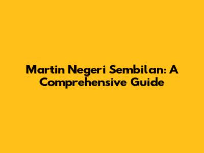 Martin Negeri Sembilan: A Comprehensive Guide