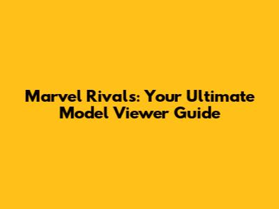 Marvel Rivals: Your Ultimate Model Viewer Guide