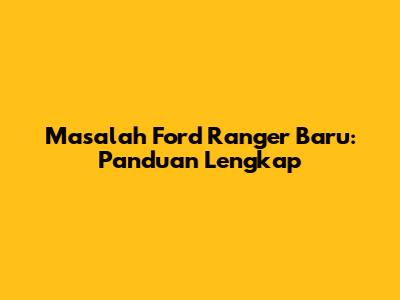 Masalah Ford Ranger Baru: Panduan Lengkap