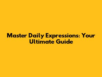 Master Daily Expressions: Your Ultimate Guide