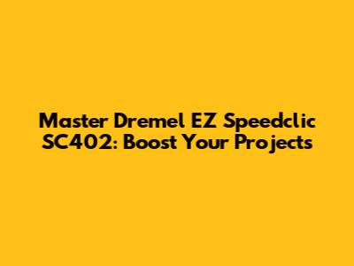 Master Dremel EZ Speedclic SC402: Boost Your Projects