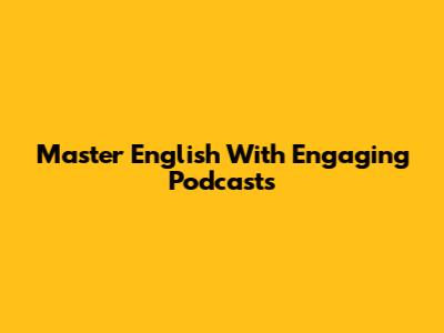Master English With Engaging Podcasts