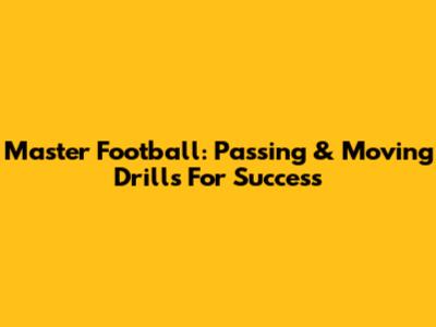 Master Football: Passing & Moving Drills For Success