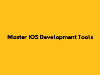 Master IOS Development Tools