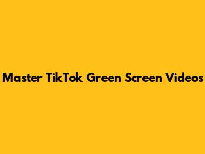 Master TikTok Green Screen Videos