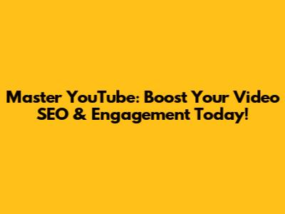 Master YouTube: Boost Your Video SEO & Engagement Today!