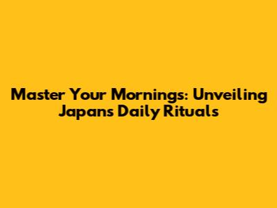 Master Your Mornings: Unveiling Japan's Daily Rituals