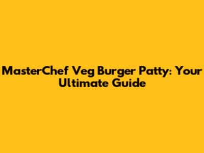 MasterChef Veg Burger Patty: Your Ultimate Guide