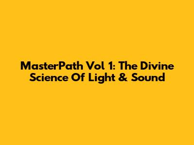 MasterPath Vol 1: The Divine Science Of Light & Sound