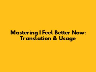Mastering 'I Feel Better Now': Translation & Usage