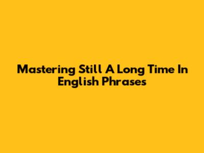 Mastering 'Still A Long Time' In English Phrases