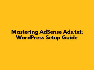 Mastering AdSense Ads.txt: WordPress Setup Guide
