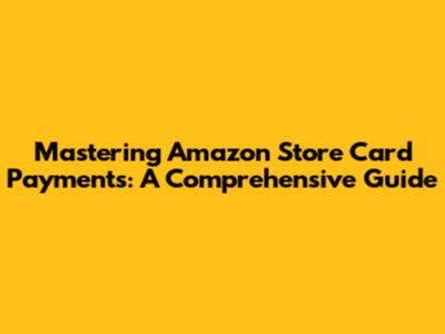Mastering Amazon Store Card Payments: A Comprehensive Guide