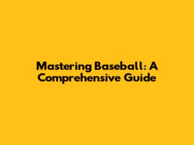 Mastering Baseball: A Comprehensive Guide