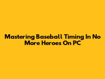 Mastering Baseball Timing In No More Heroes On PC