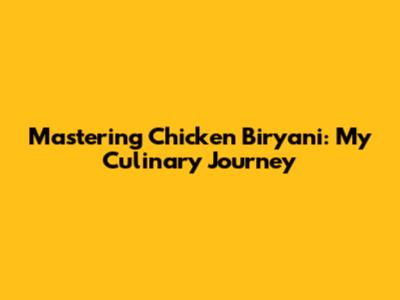 Mastering Chicken Biryani: My Culinary Journey