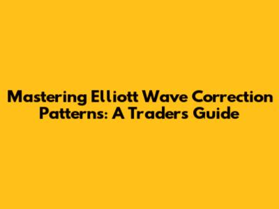 Mastering Elliott Wave Correction Patterns: A Trader's Guide